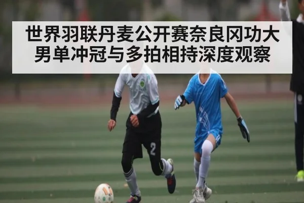 世界羽联丹麦公开赛奈良冈功大男单冲冠与多拍相持深度观察 | u8.com