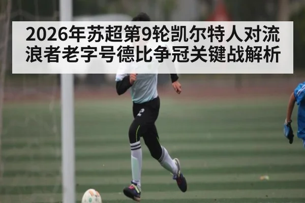 2026年苏超第9轮凯尔特人对流浪者老字号德比争冠关键战解析 | u8.com