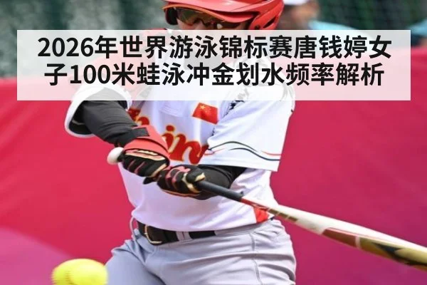2026年世界游泳锦标赛唐钱婷女子100米蛙泳冲金划水频率解析 | u8.com