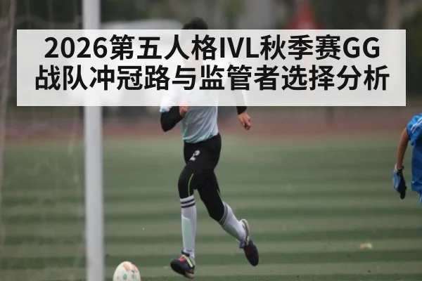 2026第五人格IVL秋季赛GG战队冲冠路与监管者选择分析 | u8.com