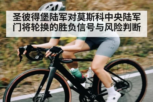 圣彼得堡陆军对莫斯科中央陆军门将轮换的胜负信号与风险判断 | u8.com